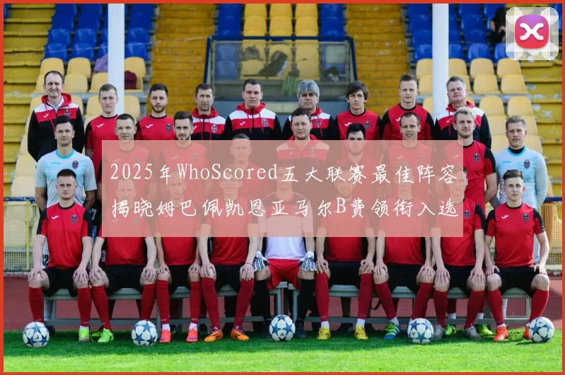 2025年WhoScored五大联赛最佳阵容揭晓姆巴佩凯恩亚马尔B费领衔入选