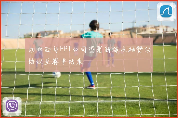 切尔西与FPT公司签署新球衣袖赞助协议至赛季结束