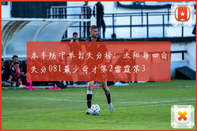 本季防守单打失分榜：太阳每回合失分081最少奇才第2雷霆第3
