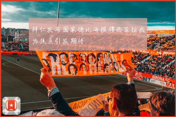 拜仁发布国家德比海报穆西亚拉成为焦点引发期待